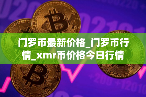 门罗币最新价格_门罗币行情_xmr币价格今日行情