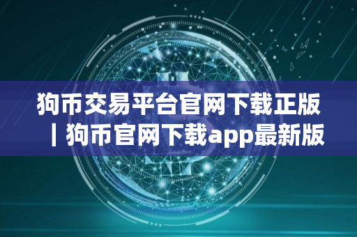狗币交易平台官网下载正版｜狗币官网下载app最新版