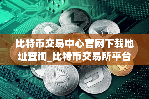 比特币交易中心官网下载地址查询_比特币交易所平台官网下载V8.0.9 比特币交易中心官网下载地址查询_比特币交易所平台官网下载V8.0.9