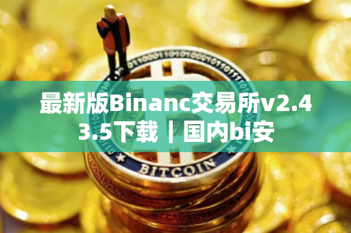 最新版Binanc交易所v2.43.5下载｜国内bi安