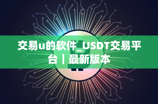 交易u的软件_USDT交易平台｜最新版本