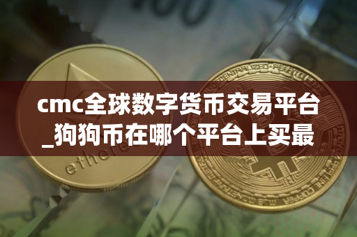 cmc全球数字货币交易平台_狗狗币在哪个平台上买最正规