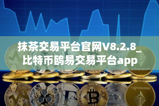 抹茶交易平台官网V8.2.8_比特币鸥易交易平台app