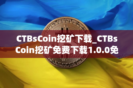 CTBsCoin挖矿下载_CTBsCoin挖矿免费下载1.0.0免费最新版本下载 CTBsCoin挖矿下载_CTBsCoin挖矿免费下载1.0.0免费最新版本下载