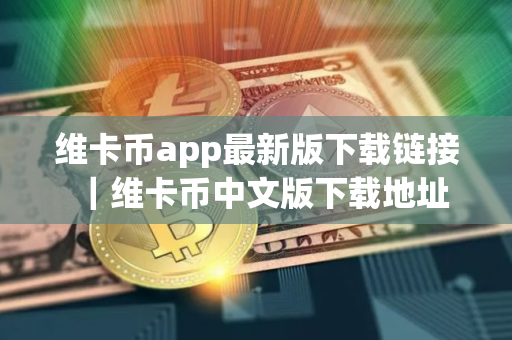 维卡币app最新版下载链接｜维卡币中文版下载地址