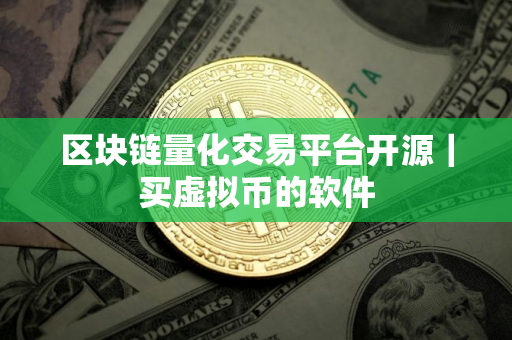 区块链量化交易平台开源｜买虚拟币的软件
