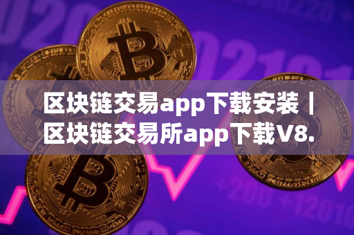 区块链交易app下载安装｜区块链交易所app下载V8.0.6