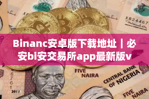 Binanc安卓版下载地址｜必安bi安交易所app最新版v2.75.0下载