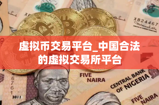虚拟币交易平台_中国合法的虚拟交易所平台