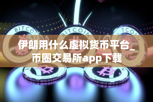 伊朗用什么虚拟货币平台_币圈交易所app下载