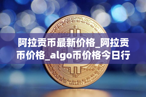 阿拉贡币最新价格_阿拉贡币价格_algo币价格今日行情
