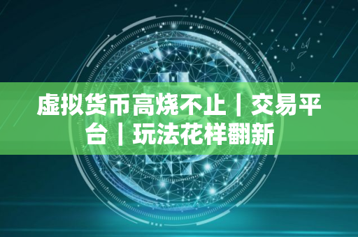 虚拟货币高烧不止｜交易平台｜玩法花样翻新
