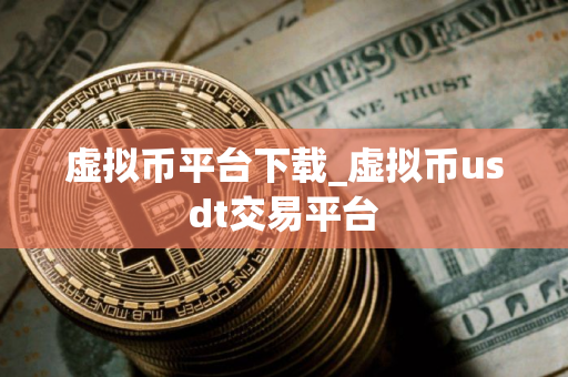 虚拟币平台下载_虚拟币usdt交易平台