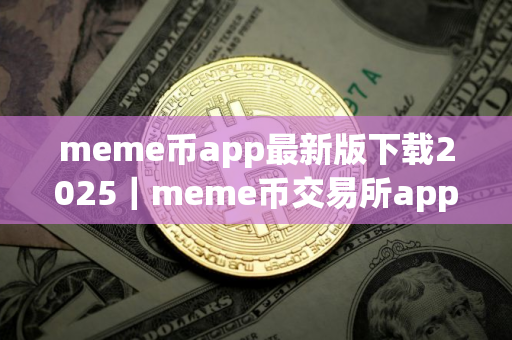 meme币app最新版下载2025｜meme币交易所app下载