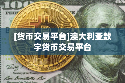 [货币交易平台]澳大利亚数字货币交易平台