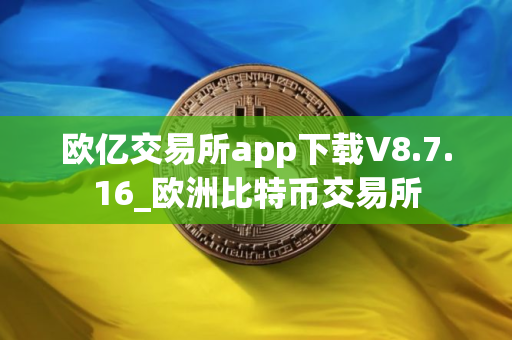 欧亿交易所app下载V8.7.16_欧洲比特币交易所