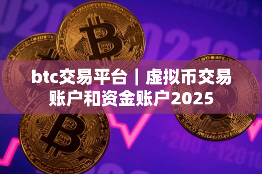 btc交易平台｜虚拟币交易账户和资金账户2025