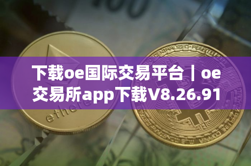 下载oe国际交易平台｜oe交易所app下载V8.26.91