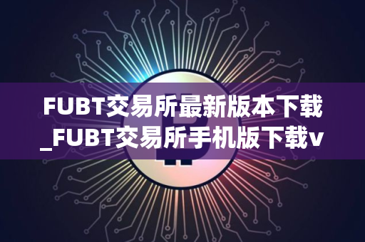 FUBT交易所最新版本下载_FUBT交易所手机版下载v4.2.9