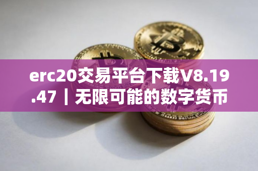 erc20交易平台下载V8.19.47｜无限可能的数字货币交易所
