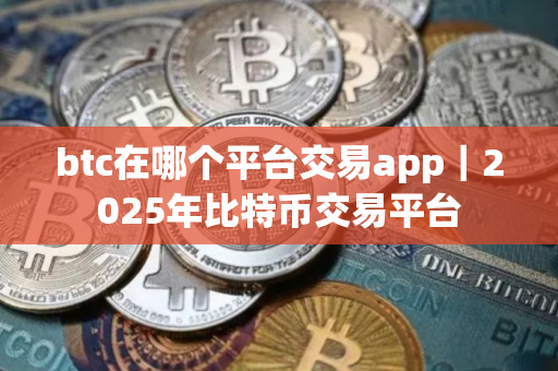 btc在哪个平台交易app|2025年比特币交易平台 btc在哪个平台交易app|2025年比特币交易平台
