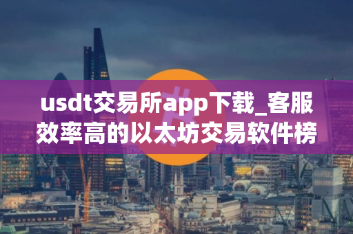 usdt交易所app下载_客服效率高的以太坊交易软件榜单