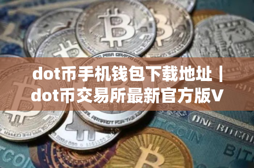 dot币手机钱包下载地址｜dot币交易所最新官方版V5.4.6下载_dot币虚拟货币交易所