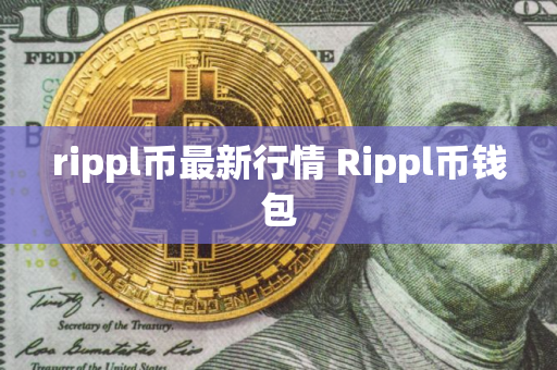 rippl币最新行情 Rippl币钱包 rippl币最新行情 Rippl币钱包