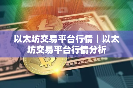 以太坊交易平台行情｜以太坊交易平台行情分析