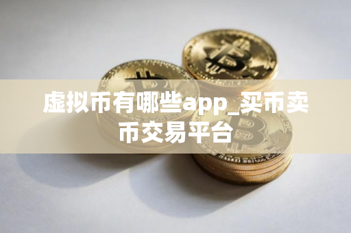 虚拟币有哪些app_买币卖币交易平台