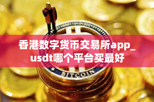 香港数字货币交易所app_usdt哪个平台买最好