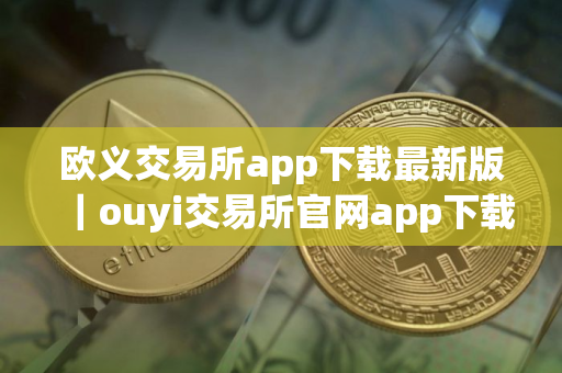 欧义交易所app下载最新版｜ouyi交易所官网app下载