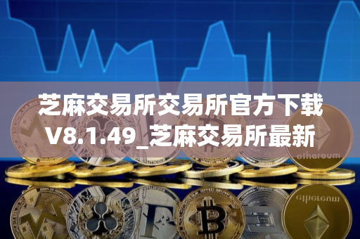 芝麻交易所交易所官方下载V8.1.49_芝麻交易所最新版本app官网下载