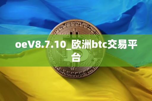 oeV8.7.10_欧洲btc交易平台