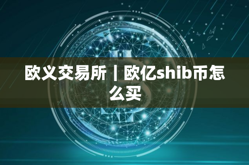 欧义交易所｜欧亿shib币怎么买