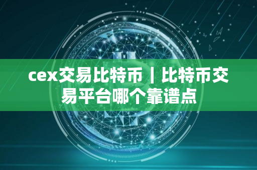 cex交易比特币｜比特币交易平台哪个靠谱点