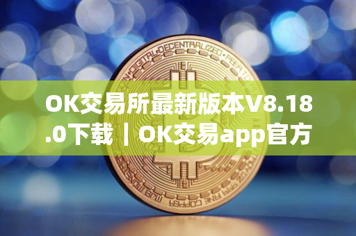 OK交易所最新版本V8.18.0下载｜OK交易app官方软件