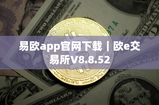 易欧app官网下载｜欧e交易所V8.8.52