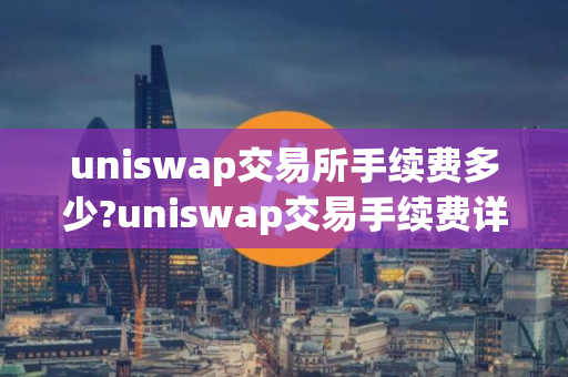 uniswap交易所手续费多少?uniswap交易手续费详情