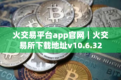 火交易平台app官网｜火交易所下载地址v10.6.32