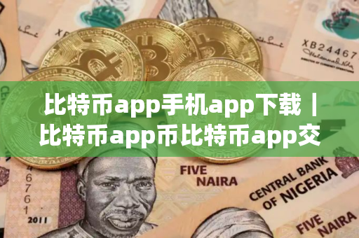 比特币app手机app下载｜比特币app币比特币app交易所APP下载连接