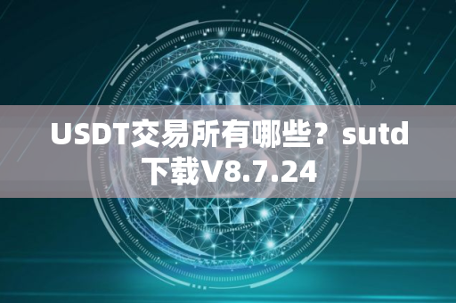 USDT交易所有哪些？sutd下载V8.7.24