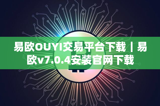 易欧OUYI交易平台下载｜易欧v7.0.4安装官网下载