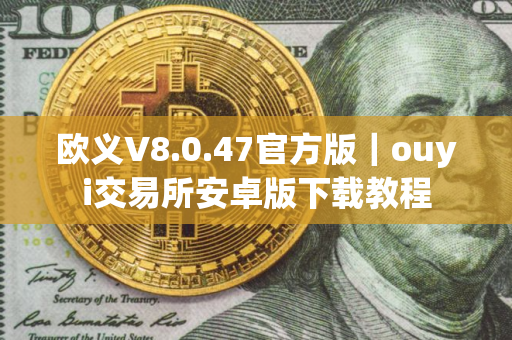 欧义V8.0.47官方版｜ouyi交易所安卓版下载教程