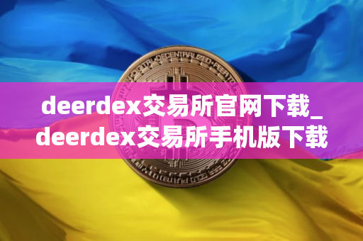 deerdex交易所官网下载_deerdex交易所手机版下载v1.0