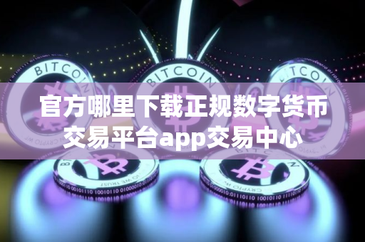 官方哪里下载正规数字货币交易平台app交易中心