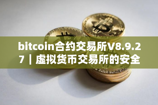 bitcoin合约交易所V8.9.27｜虚拟货币交易所的安全与风险