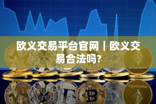 欧义交易平台官网｜欧义交易合法吗?