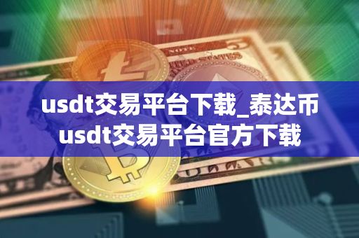 usdt交易平台下载_泰达币usdt交易平台官方下载
