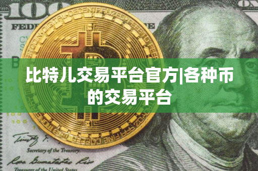 比特儿交易平台官方|各种币的交易平台 比特儿交易平台官方|各种币的交易平台